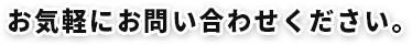 お気軽にお問い合わせください。