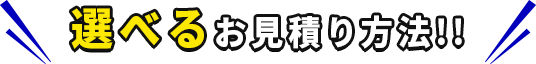 選べるお見積り方法!!