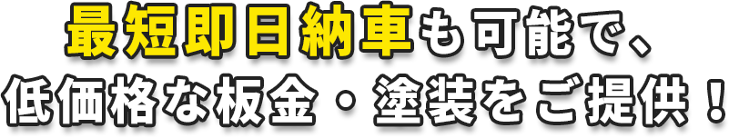 最短即日納車も可能で、 低価格な板金・塗装をご提供！