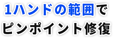 1ハンドの範囲でピンポイント修復